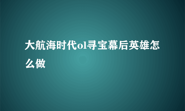 大航海时代ol寻宝幕后英雄怎么做