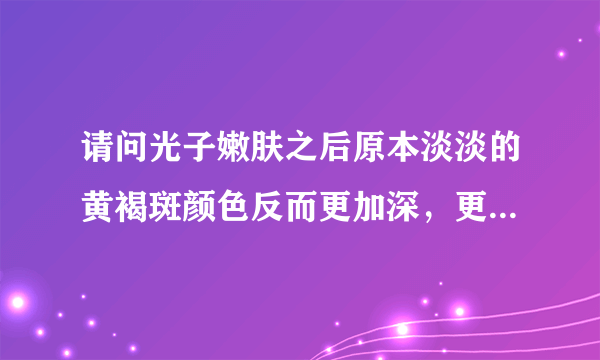 请问光子嫩肤之后原本淡淡的黄褐斑颜色反而更加深，更加糟糕了，有解决的办法没有？