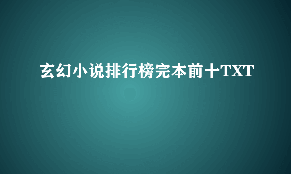 玄幻小说排行榜完本前十TXT