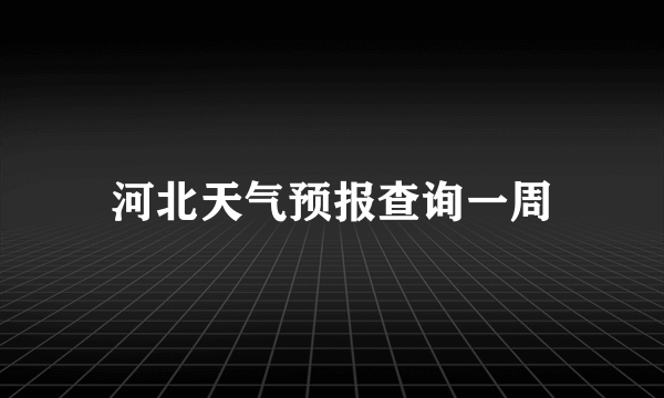 河北天气预报查询一周