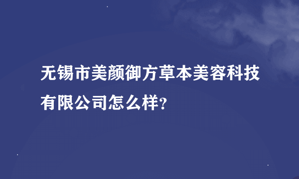 无锡市美颜御方草本美容科技有限公司怎么样？