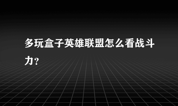 多玩盒子英雄联盟怎么看战斗力？