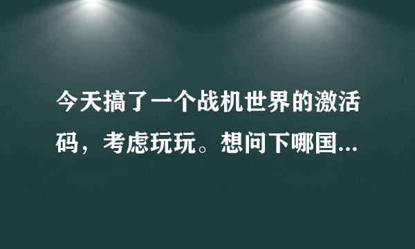 今天搞了一个战机世界的激活码，考虑玩玩。想问下哪国的战机容易上手？这游戏和坦克世界有多大区别？？