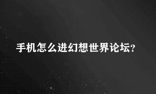 手机怎么进幻想世界论坛？