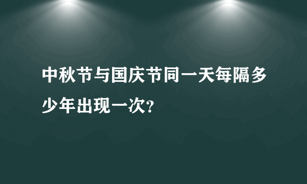 中秋节与国庆节同一天每隔多少年出现一次？