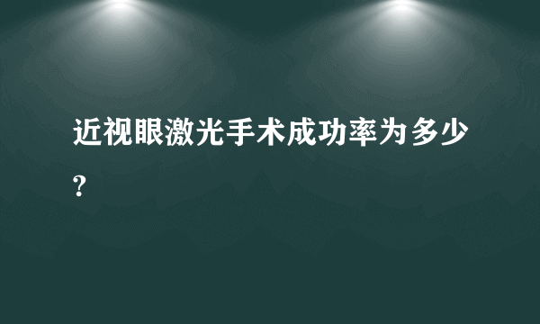 近视眼激光手术成功率为多少?