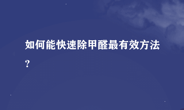 如何能快速除甲醛最有效方法？