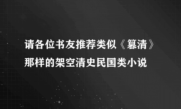 请各位书友推荐类似《篡清》那样的架空清史民国类小说