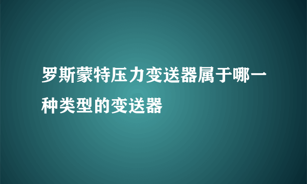 罗斯蒙特压力变送器属于哪一种类型的变送器