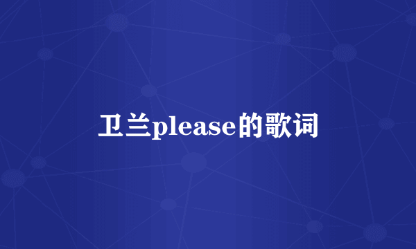 卫兰please的歌词