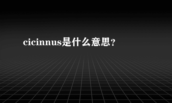 cicinnus是什么意思？