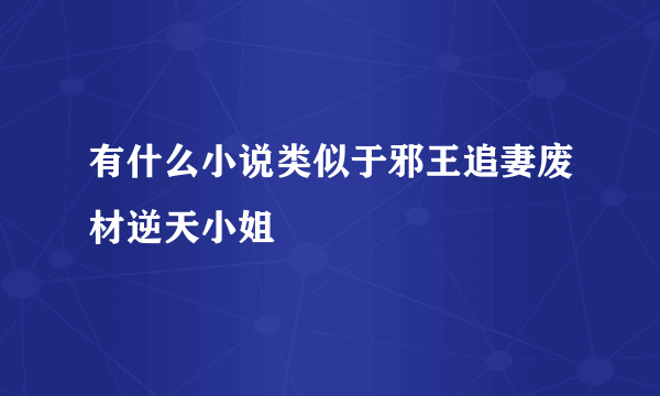 有什么小说类似于邪王追妻废材逆天小姐