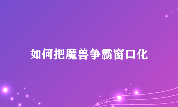 如何把魔兽争霸窗口化