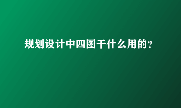 规划设计中四图干什么用的？