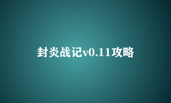 封炎战记v0.11攻略