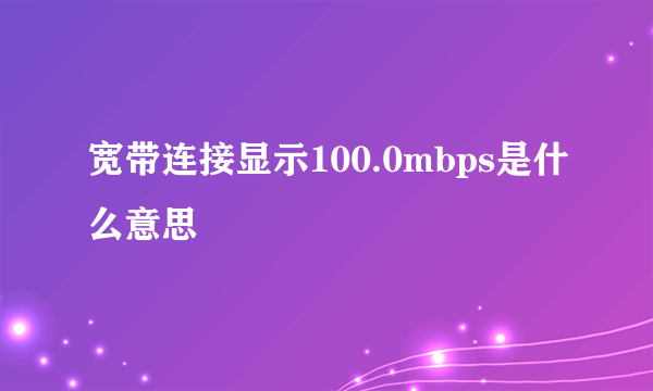 宽带连接显示100.0mbps是什么意思