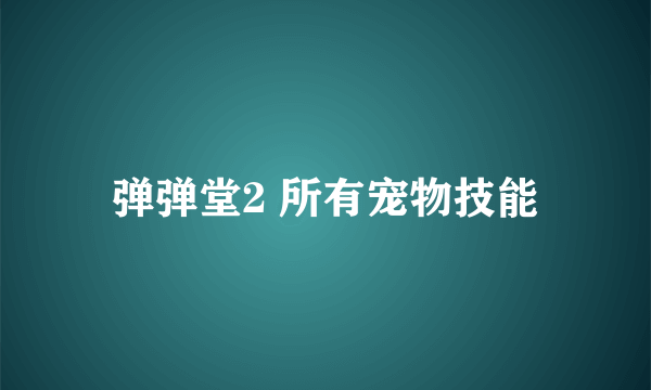 弹弹堂2 所有宠物技能