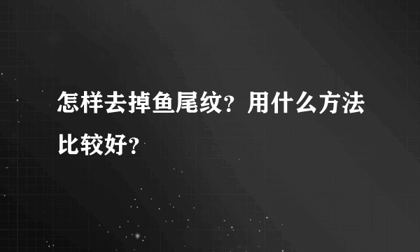 怎样去掉鱼尾纹？用什么方法比较好？