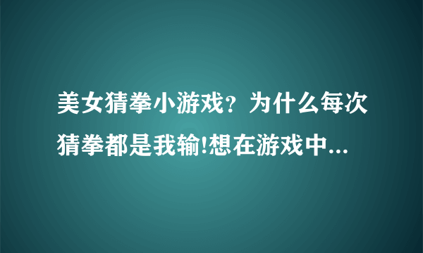 美女猜拳小游戏？为什么每次猜拳都是我输!想在游戏中找到快感？