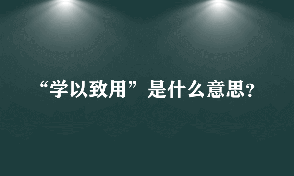 “学以致用”是什么意思？