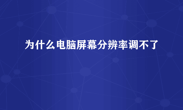 为什么电脑屏幕分辨率调不了