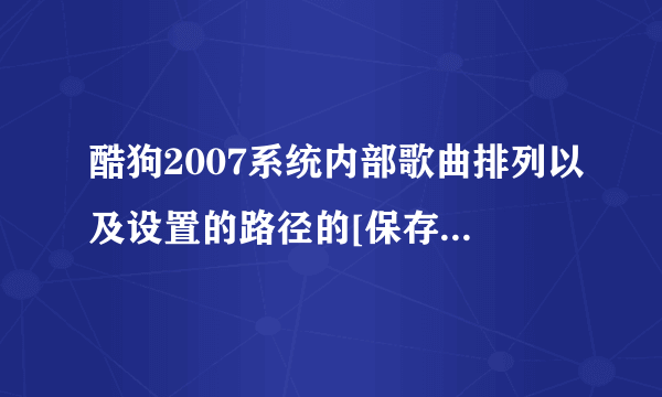 酷狗2007系统内部歌曲排列以及设置的路径的[保存配置文件]在哪？