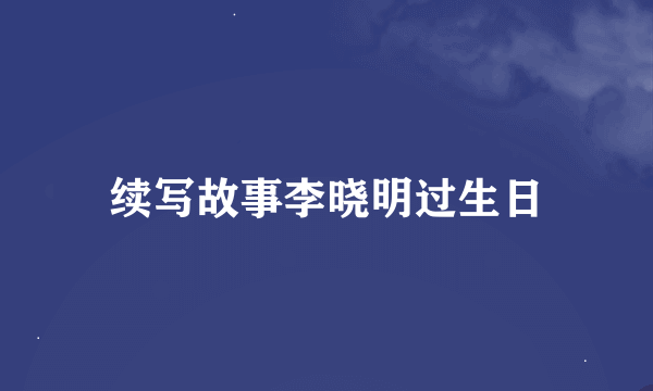 续写故事李晓明过生日