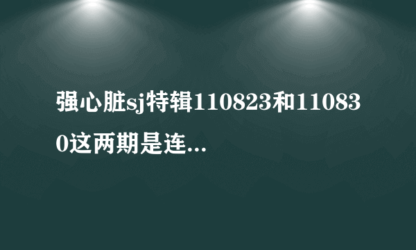 强心脏sj特辑110823和110830这两期是连着的吗？？