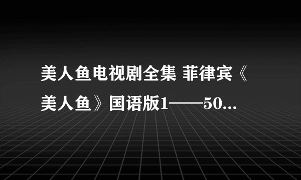 美人鱼电视剧全集 菲律宾《美人鱼》国语版1——50全集剧情 美人鱼dyesebel大结局介绍