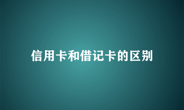 信用卡和借记卡的区别