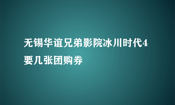 无锡华谊兄弟影院冰川时代4要几张团购券