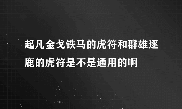 起凡金戈铁马的虎符和群雄逐鹿的虎符是不是通用的啊