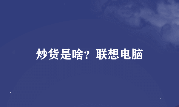 炒货是啥？联想电脑