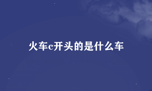 火车c开头的是什么车