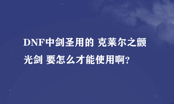 DNF中剑圣用的 克莱尔之颤光剑 要怎么才能使用啊？