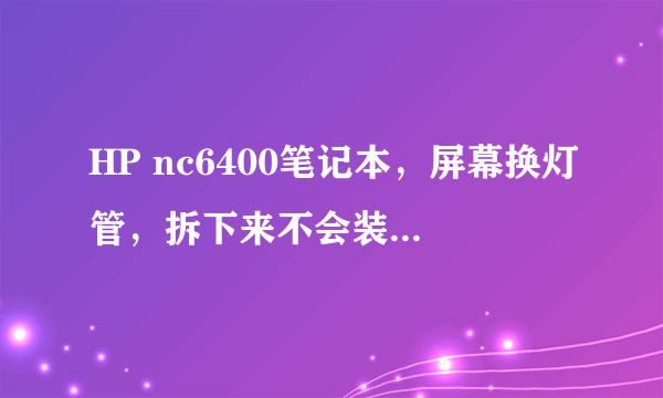 HP nc6400笔记本，屏幕换灯管，拆下来不会装了。如图所示，有三根条，最右边的不知道怎么装，请