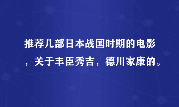 推荐几部日本战国时期的电影，关于丰臣秀吉，德川家康的。