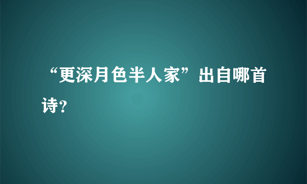 “更深月色半人家”出自哪首诗？