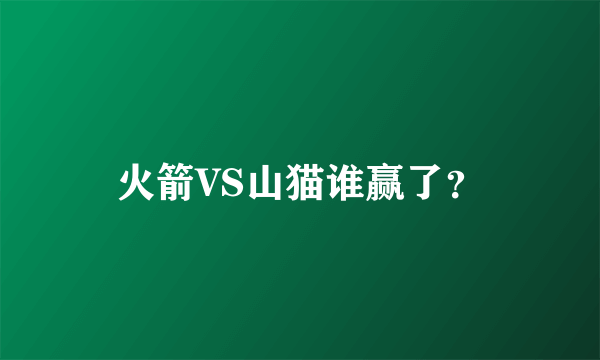 火箭VS山猫谁赢了？