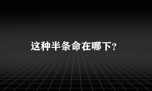 这种半条命在哪下？