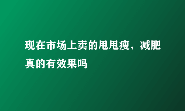 现在市场上卖的甩甩瘦，减肥真的有效果吗