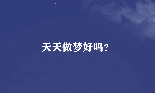 天天做梦好吗？