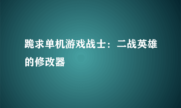 跪求单机游戏战士：二战英雄的修改器