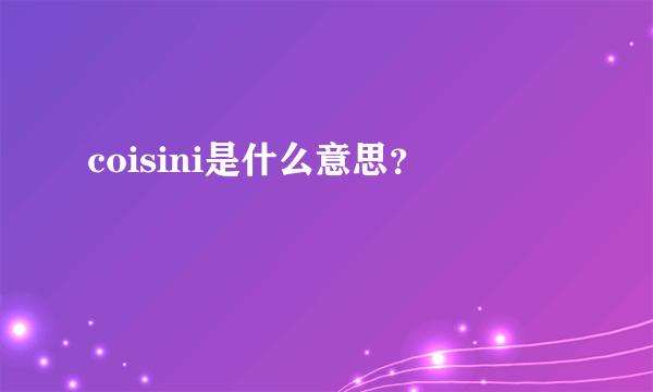 coisini是什么意思？