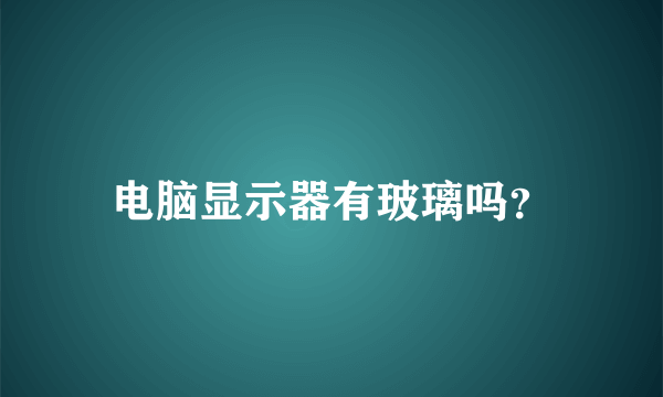 电脑显示器有玻璃吗？