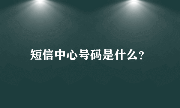 短信中心号码是什么？