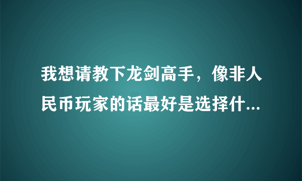 我想请教下龙剑高手，像非人民币玩家的话最好是选择什么职业与种族最好啊？