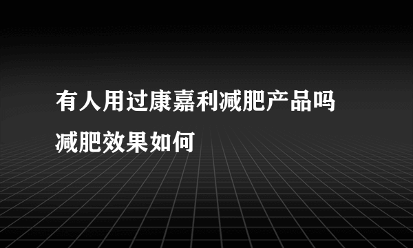 有人用过康嘉利减肥产品吗 减肥效果如何