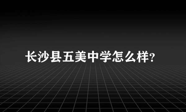 长沙县五美中学怎么样？