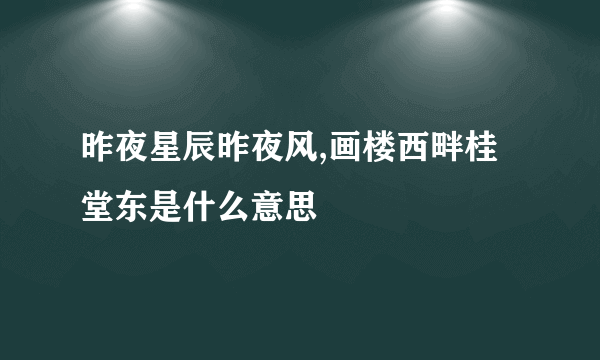 昨夜星辰昨夜风,画楼西畔桂堂东是什么意思